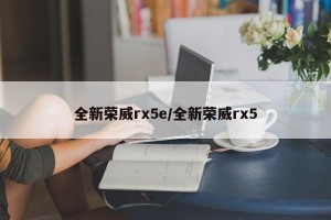 全新荣威rx5e/全新荣威rx5