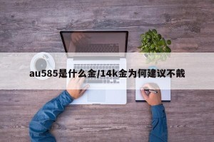 au585是什么金/14k金为何建议不戴