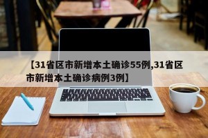 【31省区市新增本土确诊55例,31省区市新增本土确诊病例3例】