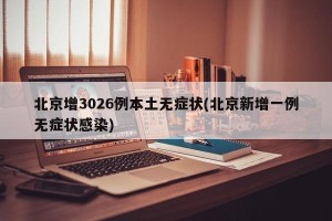 北京增3026例本土无症状(北京新增一例无症状感染)