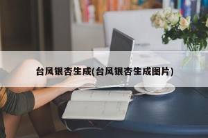 台风银杏生成(台风银杏生成图片)