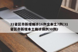 31省区市新增确诊16例含本土7例(31省区市新增本土确诊病例30例)