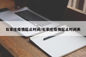 石家庄疫情起止时间/石家庄疫情起止时间表