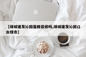 【绿城建发沁园是精装修吗,绿城建发沁园口水楼市】