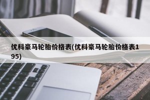优科豪马轮胎价格表(优科豪马轮胎价格表195)