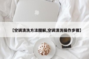 【空调清洗方法图解,空调清洗操作步骤】